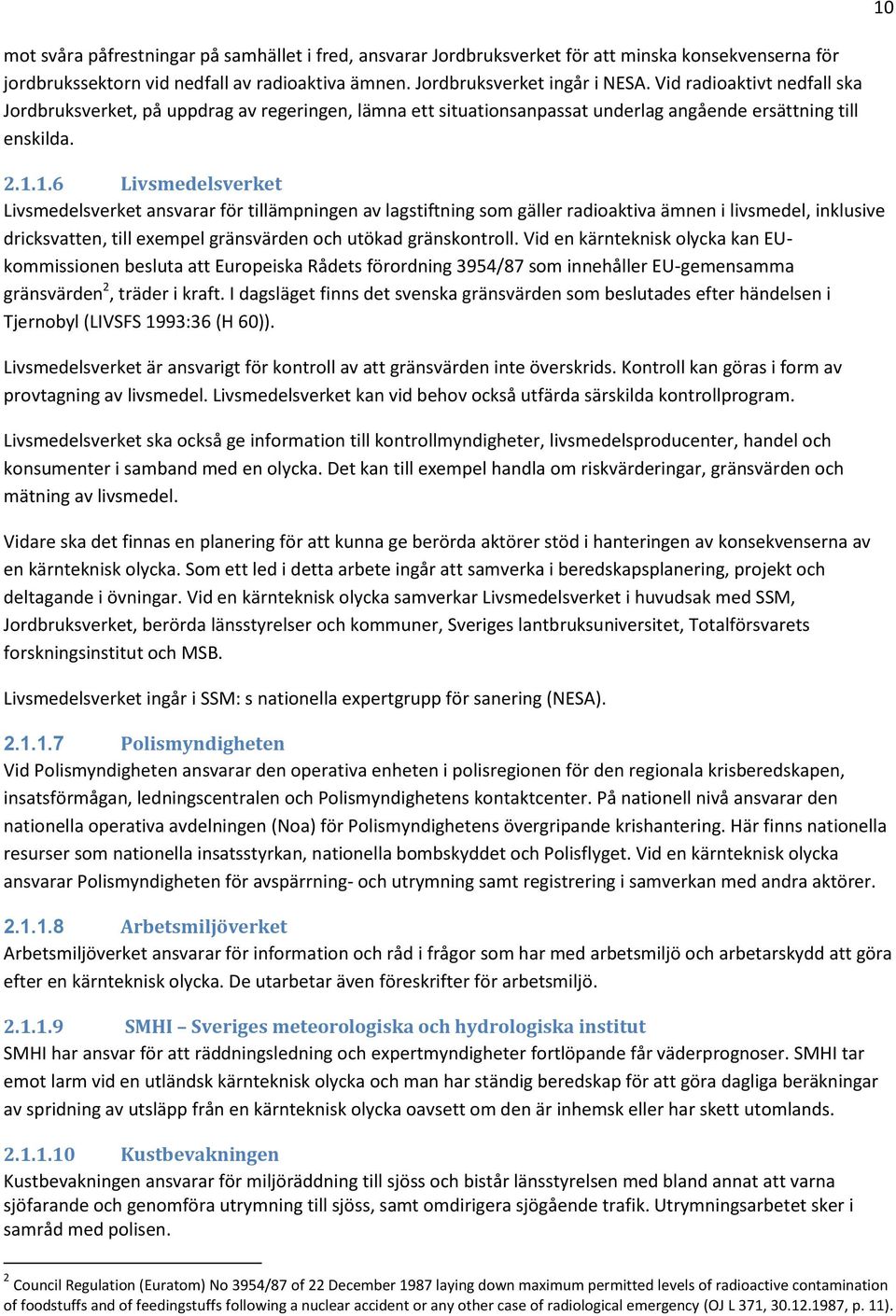 1.6 Livsmedelsverket Livsmedelsverket ansvarar för tillämpningen av lagstiftning som gäller radioaktiva ämnen i livsmedel, inklusive dricksvatten, till exempel gränsvärden och utökad gränskontroll.