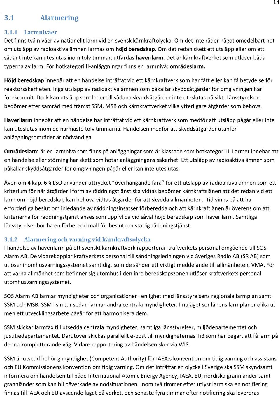 Om det redan skett ett utsläpp eller om ett sådant inte kan uteslutas inom tolv timmar, utfärdas haverilarm. Det är kärnkraftverket som utlöser båda typerna av larm.