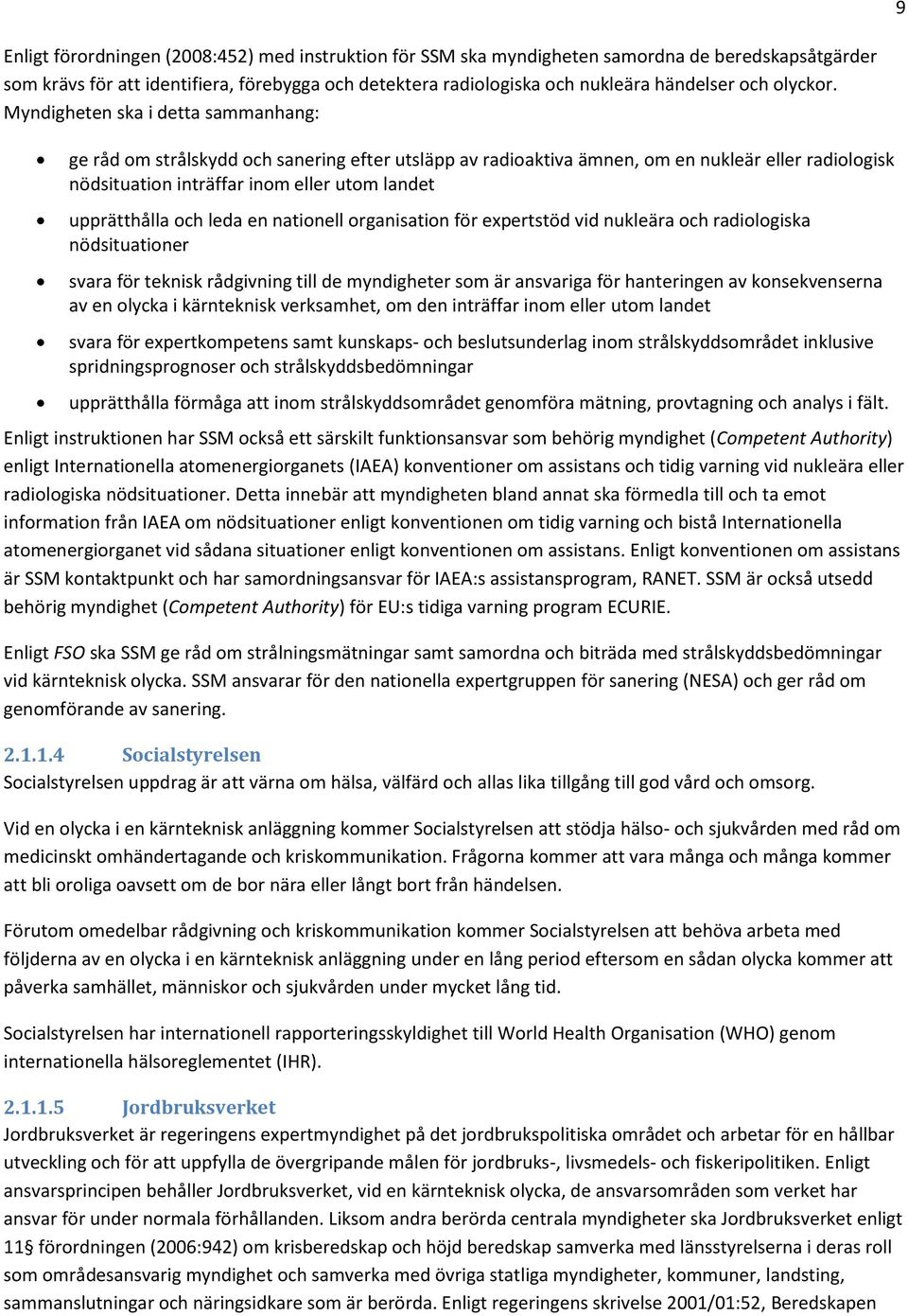 Myndigheten ska i detta sammanhang: ge råd om strålskydd och sanering efter utsläpp av radioaktiva ämnen, om en nukleär eller radiologisk nödsituation inträffar inom eller utom landet upprätthålla