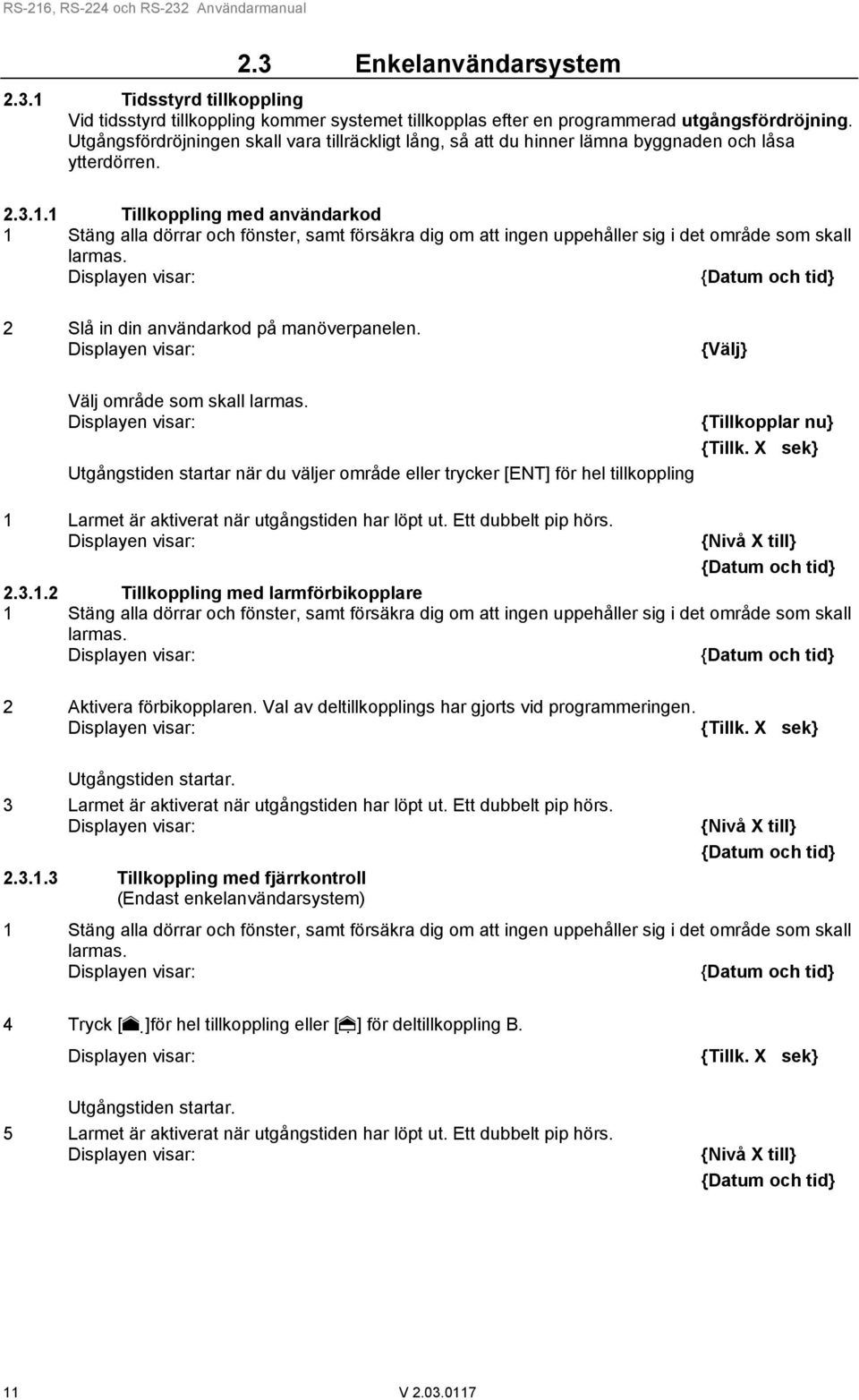 1 Tillkoppling med användarkod 1 Stäng alla dörrar och fönster, samt försäkra dig om att ingen uppehåller sig i det område som skall larmas. 2 Slå in din användarkod på manöverpanelen.