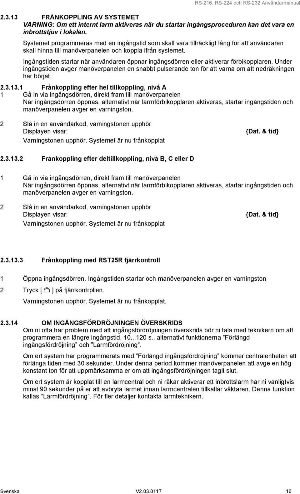 Ingångstiden startar när användaren öppnar ingångsdörren eller aktiverar förbikopplaren. Under ingångstiden avger manöverpanelen en snabbt pulserande ton för att varna om att nedräkningen har börjat.