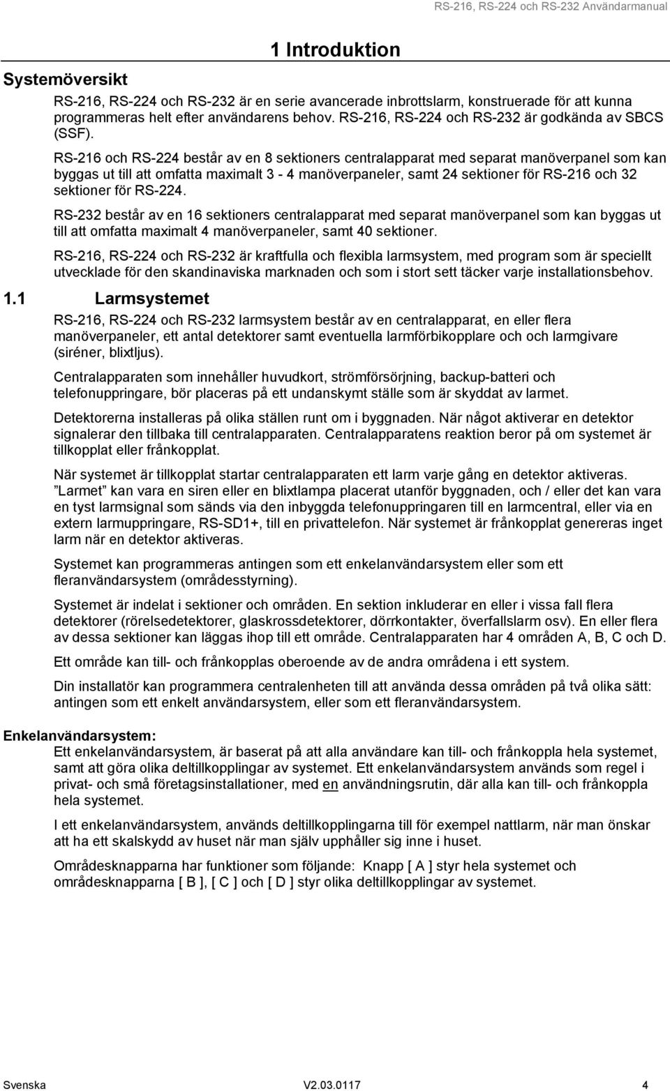 RS-216 och RS-224 består av en 8 sektioners centralapparat med separat manöverpanel som kan byggas ut till att omfatta maximalt 3-4 manöverpaneler, samt 24 sektioner för RS-216 och 32 sektioner för