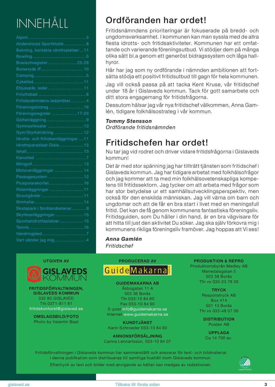 ..11 Idrottsparadiset Gisle...13 Ishall...13 Kanotled...7 inigolf...13 otoranläggningar...14 Passagesystem...12 Pluspolarekortet...16 Ridanläggningar...11 Scoutgårdar...11 Simhallar.