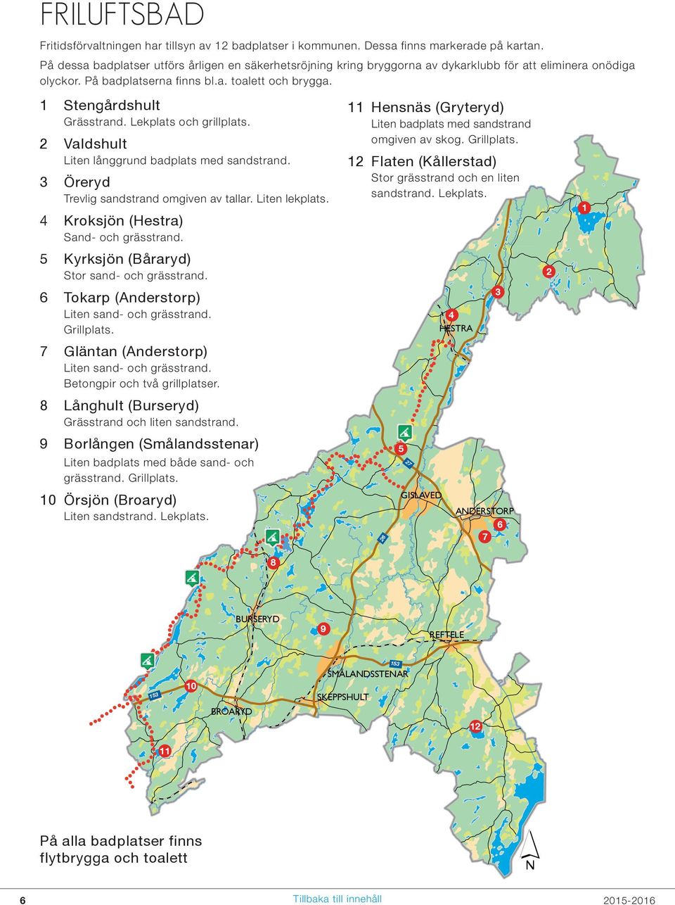 Lekplats och grillplats. 2 Valdshult Liten långgrund badplats med sandstrand. 3 Öreryd Trevlig sandstrand omgiven av tallar. Liten lekplats. 4 Kroksjön (Hestra) Sand- och grässtrand.