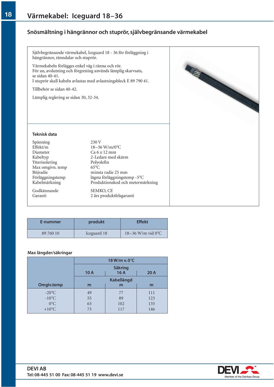 Tillbehör se sidan 40-42. Lämplig reglering se sidan 30, 32-34. Spänning 230 V Effekt/m 18 36 W/m/0 C Diameter Ca 6 x 12 mm Kabeltyp 2-Ledare med skärm Ytterisolering Polyolefin Max omgivn.