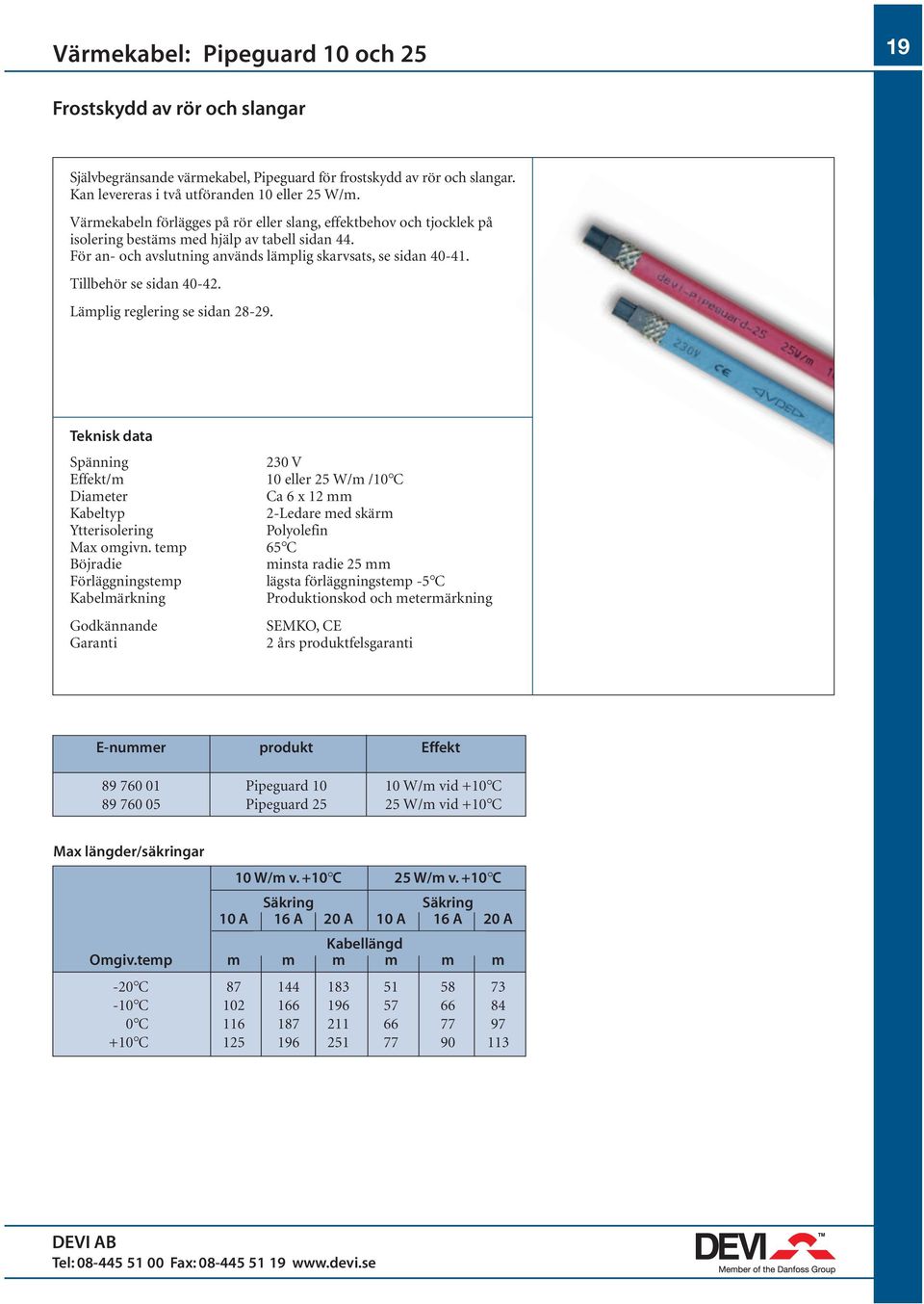 Tillbehör se sidan 40-42. Lämplig reglering se sidan 28-29. Spänning 230 V Effekt/m 10 eller 25 W/m /10 C Diameter Ca 6 x 12 mm Kabeltyp 2-Ledare med skärm Ytterisolering Polyolefin Max omgivn.