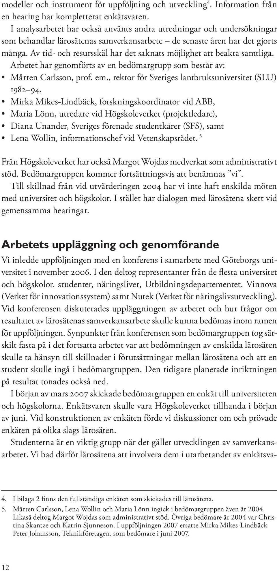 Av tid- och resursskäl har det saknats möjlighet att beakta samtliga. Arbetet har genomförts av en bedömargrupp som består av: Mårten Carlsson, prof. em.