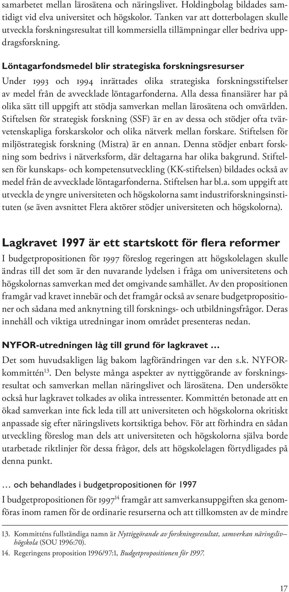 Löntagarfondsmedel blir strategiska forskningsresurser Under 1993 och 1994 inrättades olika strategiska forskningsstiftelser av medel från de avvecklade löntagarfonderna.