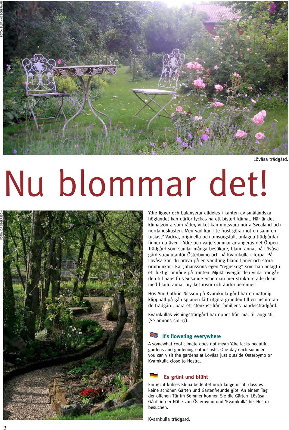 Vackra, originella och omsorgsfullt anlagda trädgårdar finner du även i Ydre och varje sommar arrangeras det Öppen Trädgård som samlar många besökare, bland annat på Lövåsa gård strax utanför