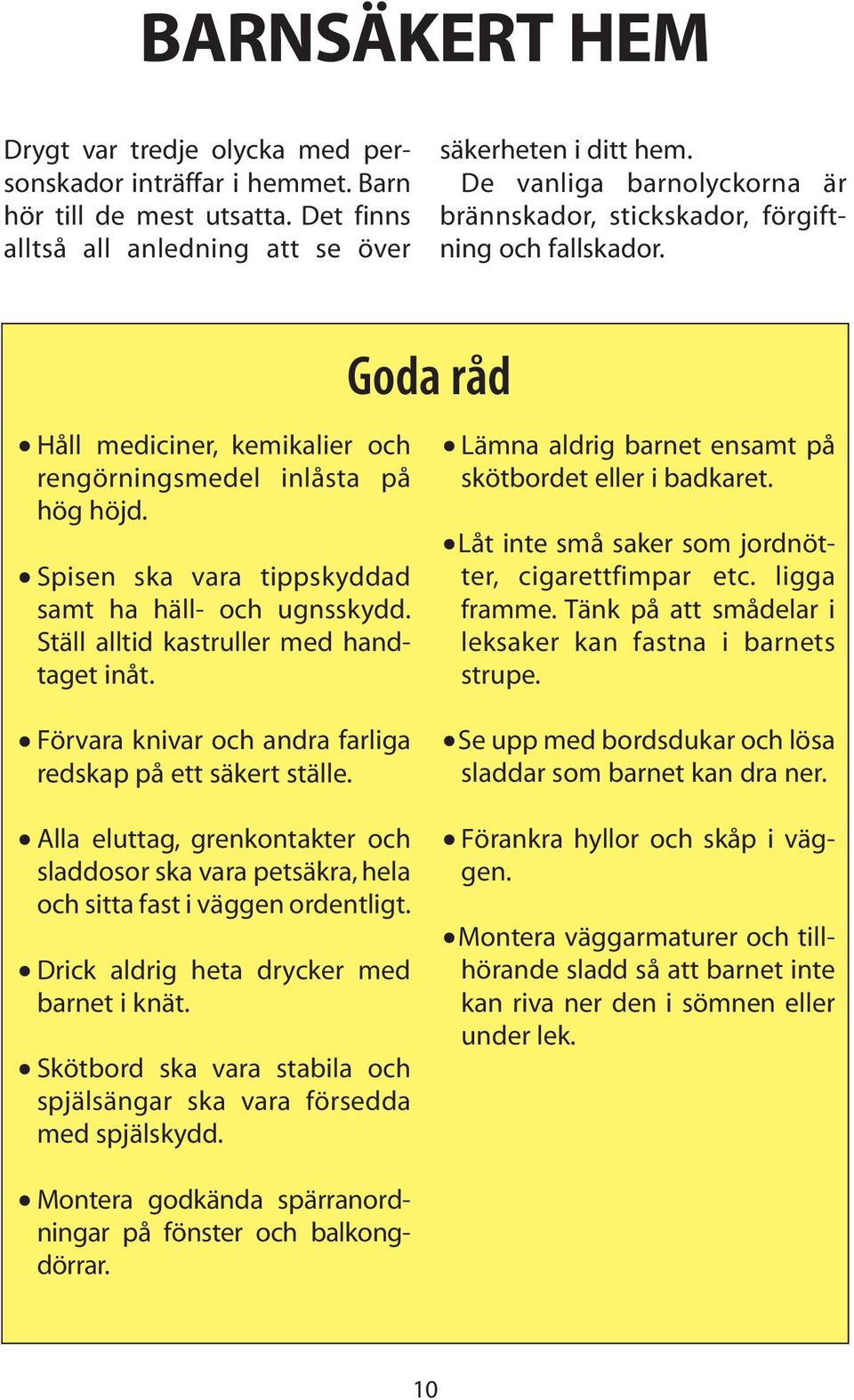 Spisen ska vara tippskyddad samt ha häll- och ugnsskydd. Ställ alltid kastruller med handtaget inåt. Goda råd Lämna aldrig barnet ensamt på skötbordet eller i badkaret.