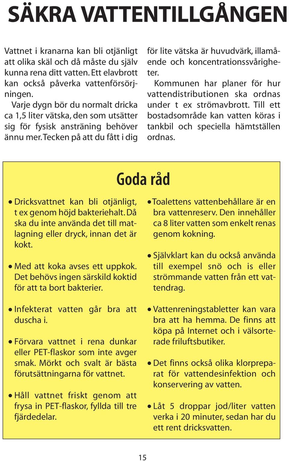 tecken på att du fått i dig för lite vätska är huvudvärk, illamående och koncentrationssvårigheter. Kommunen har planer för hur vattendistributionen ska ordnas under t ex strömavbrott.