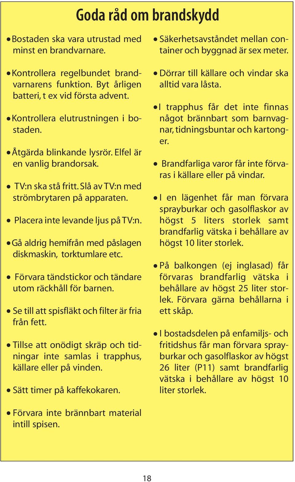 Gå aldrig hemifrån med påslagen diskmaskin, torktumlare etc. Förvara tändstickor och tändare utom räckhåll för barnen. Se till att spisfläkt och filter är fria från fett.