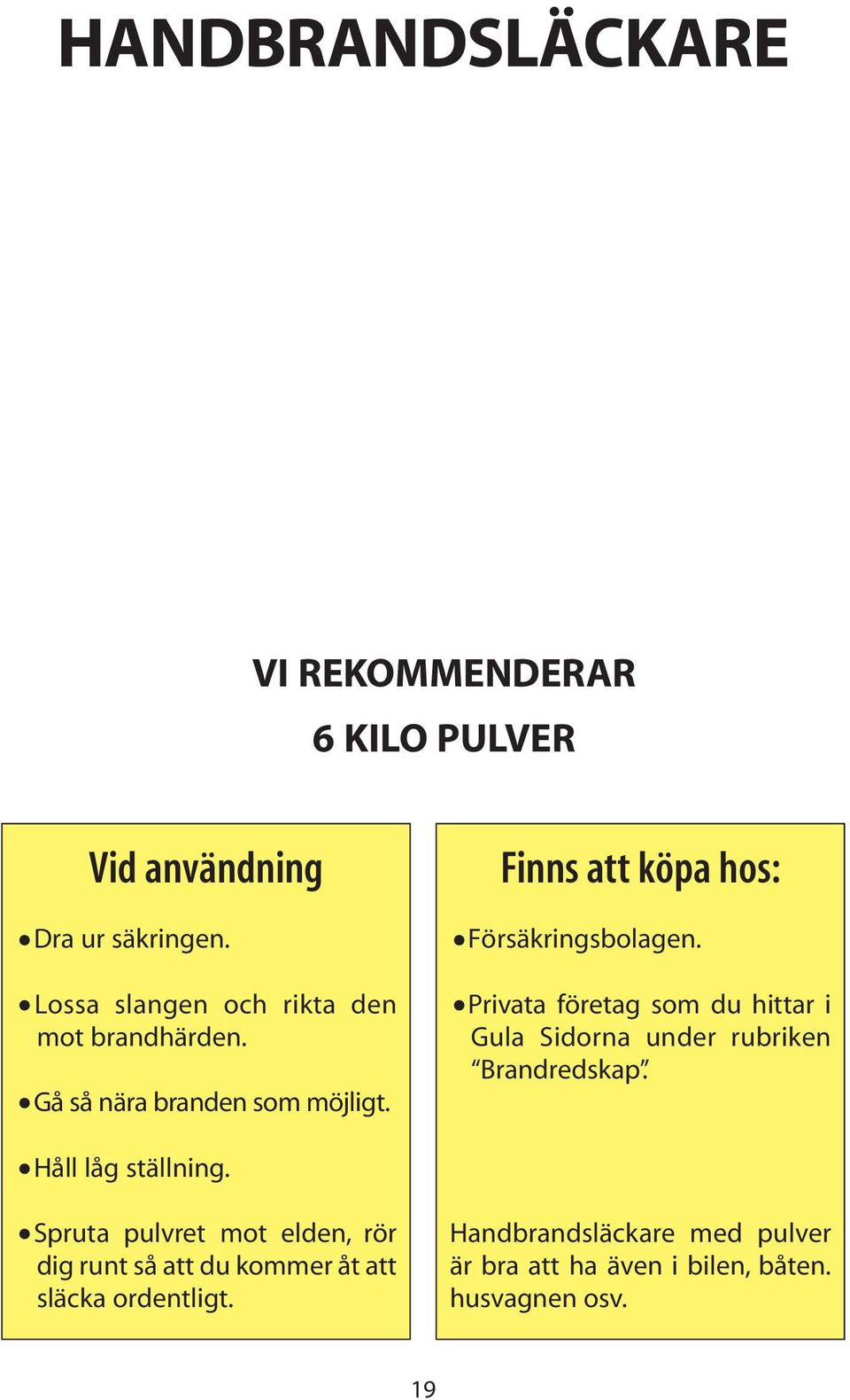 Finns att köpa hos: Försäkringsbolagen. Privata företag som du hittar i Gula Sidorna under rubriken Brandredskap.