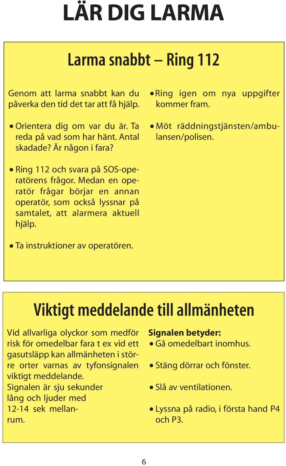 Medan en operatör frågar börjar en annan operatör, som också lyssnar på samtalet, att alarmera aktuell hjälp. Ta instruktioner av operatören.