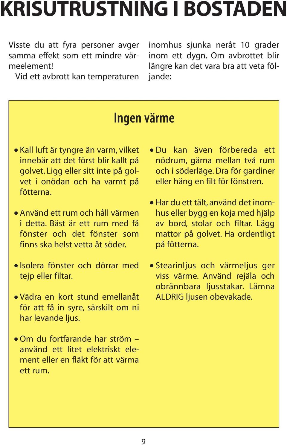 Ligg eller sitt inte på golvet i onödan och ha varmt på fötterna. Använd ett rum och håll värmen i detta. Bäst är ett rum med få fönster och det fönster som finns ska helst vetta åt söder.