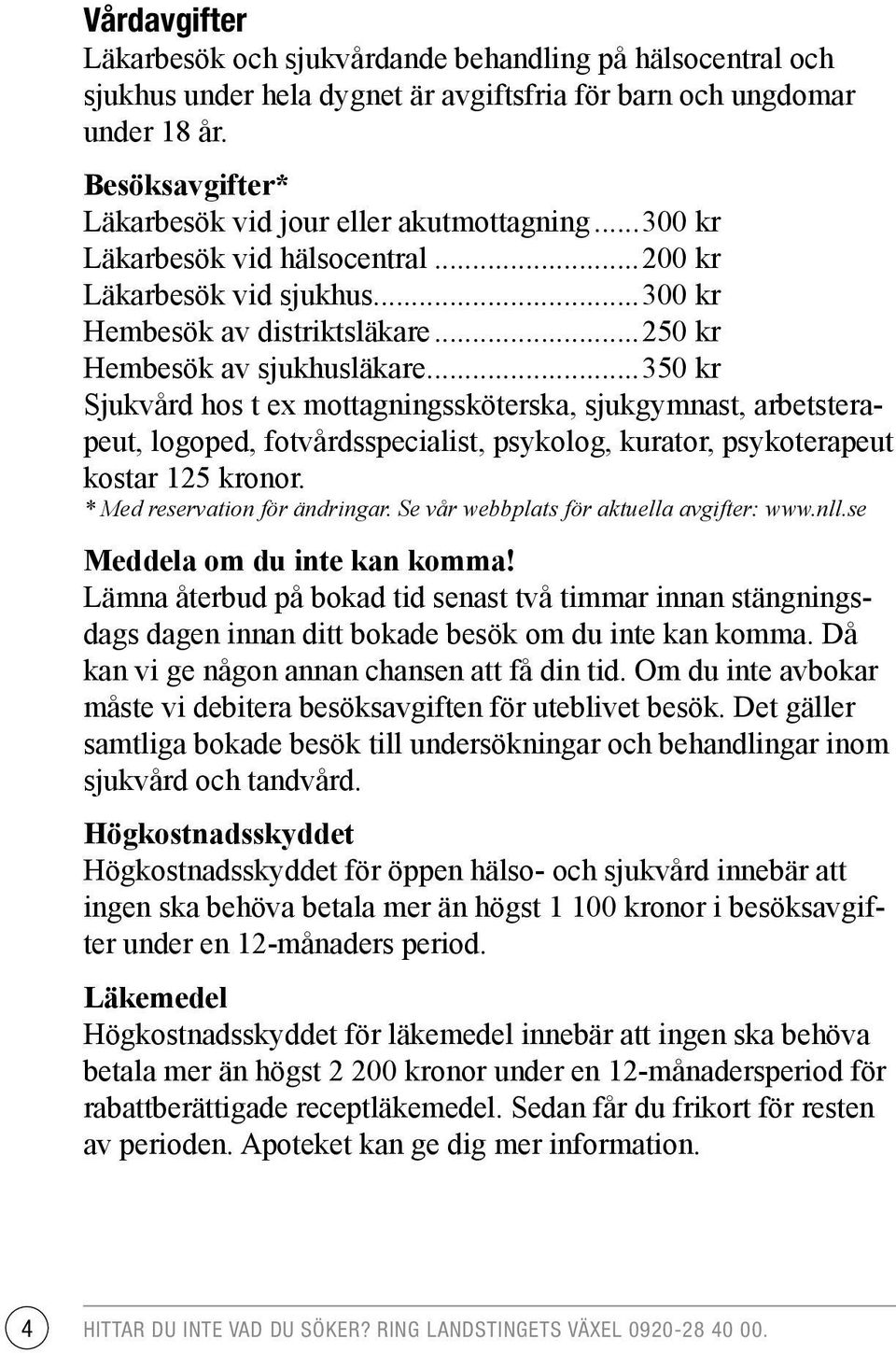 ..350 kr Sjukvård hos t ex mottagningssköterska, sjukgymnast, arbetsterapeut, logoped, fotvårdsspecialist, psykolog, kurator, psykoterapeut kostar 125 kronor. * Med reservation för ändringar.