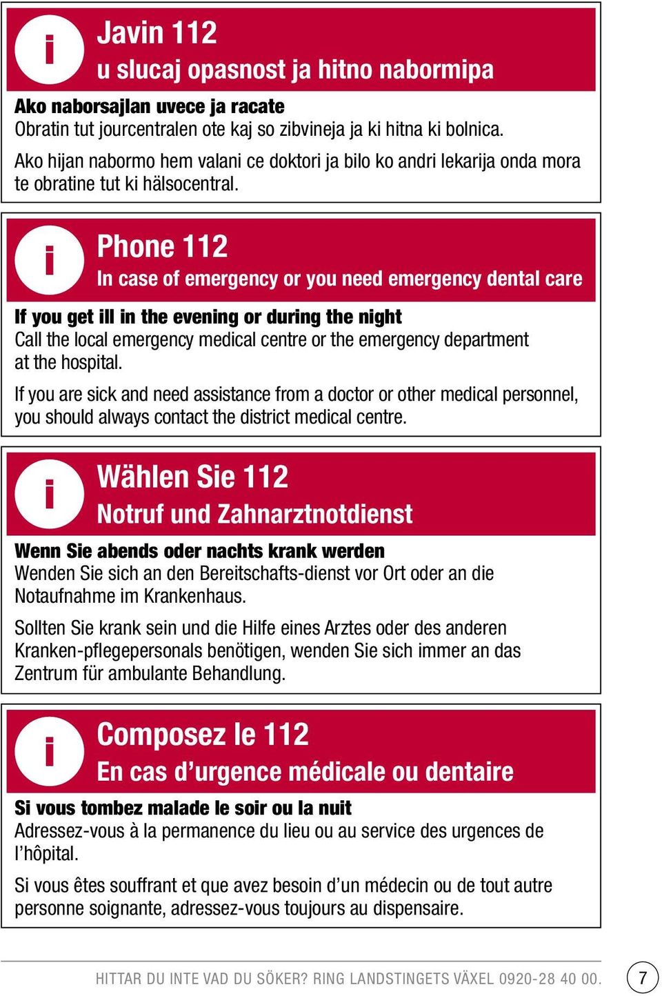 i Wählen Sie 112 Notruf und Zahnarztnotdienst Wenn Sie abends oder nachts krank werden Wenden Sie sich an den Bereitschafts-dienst vor Ort oder an die Notaufnahme im Krankenhaus.