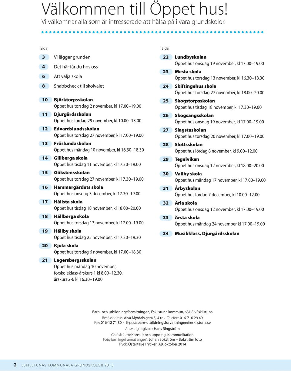 00 11 Djurgårdsskolan Öppet hus lördag 29 november, kl 10.00 13.00 12 Edvardslundsskolan Öppet hus torsdag 27 november, kl 17.00 19.00 13 Fröslundaskolan Öppet hus måndag 10 november, kl 16.30 18.