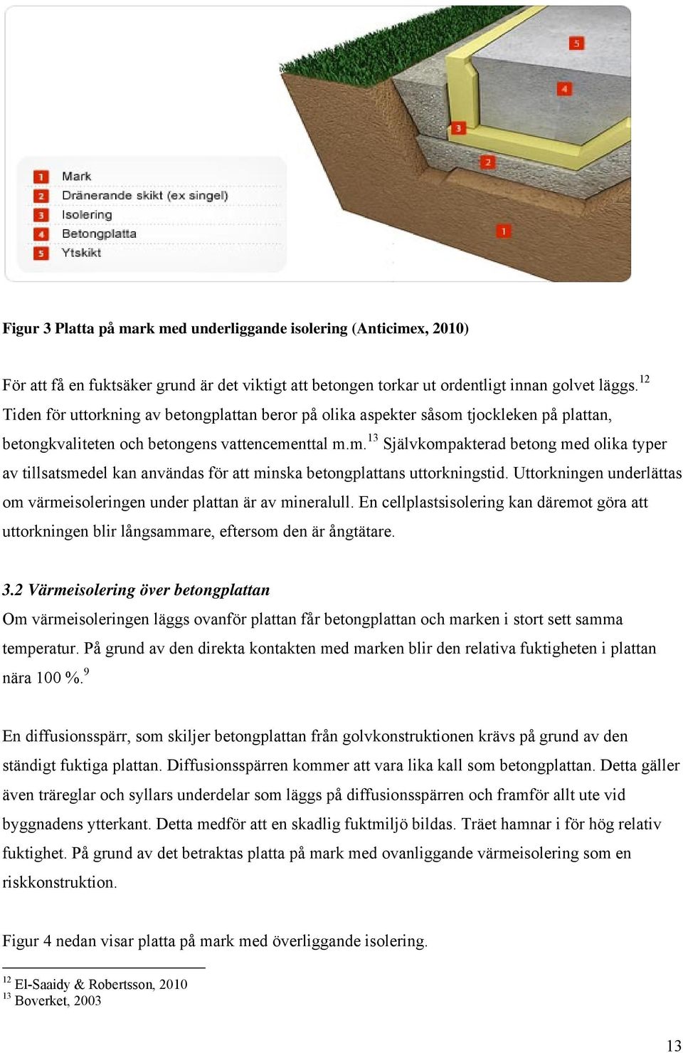 Uttorkningen underlättas om värmeisoleringen under plattan är av mineralull. En cellplastsisolering kan däremot göra att uttorkningen blir långsammare, eftersom den är ångtätare. 3.