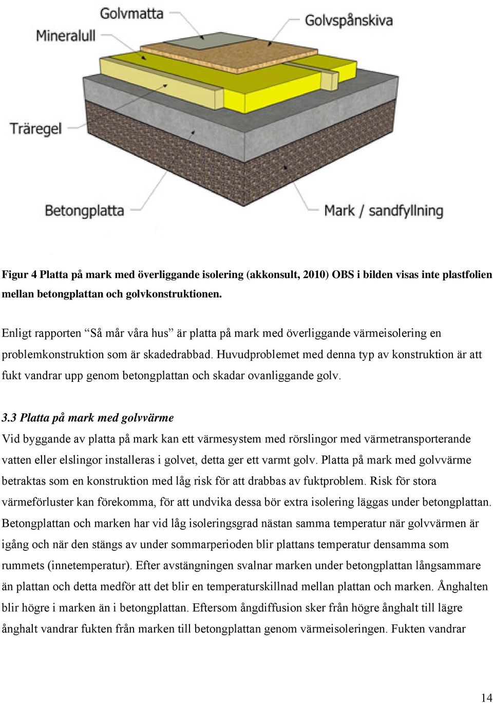 Huvudproblemet med denna typ av konstruktion är att fukt vandrar upp genom betongplattan och skadar ovanliggande golv. 3.