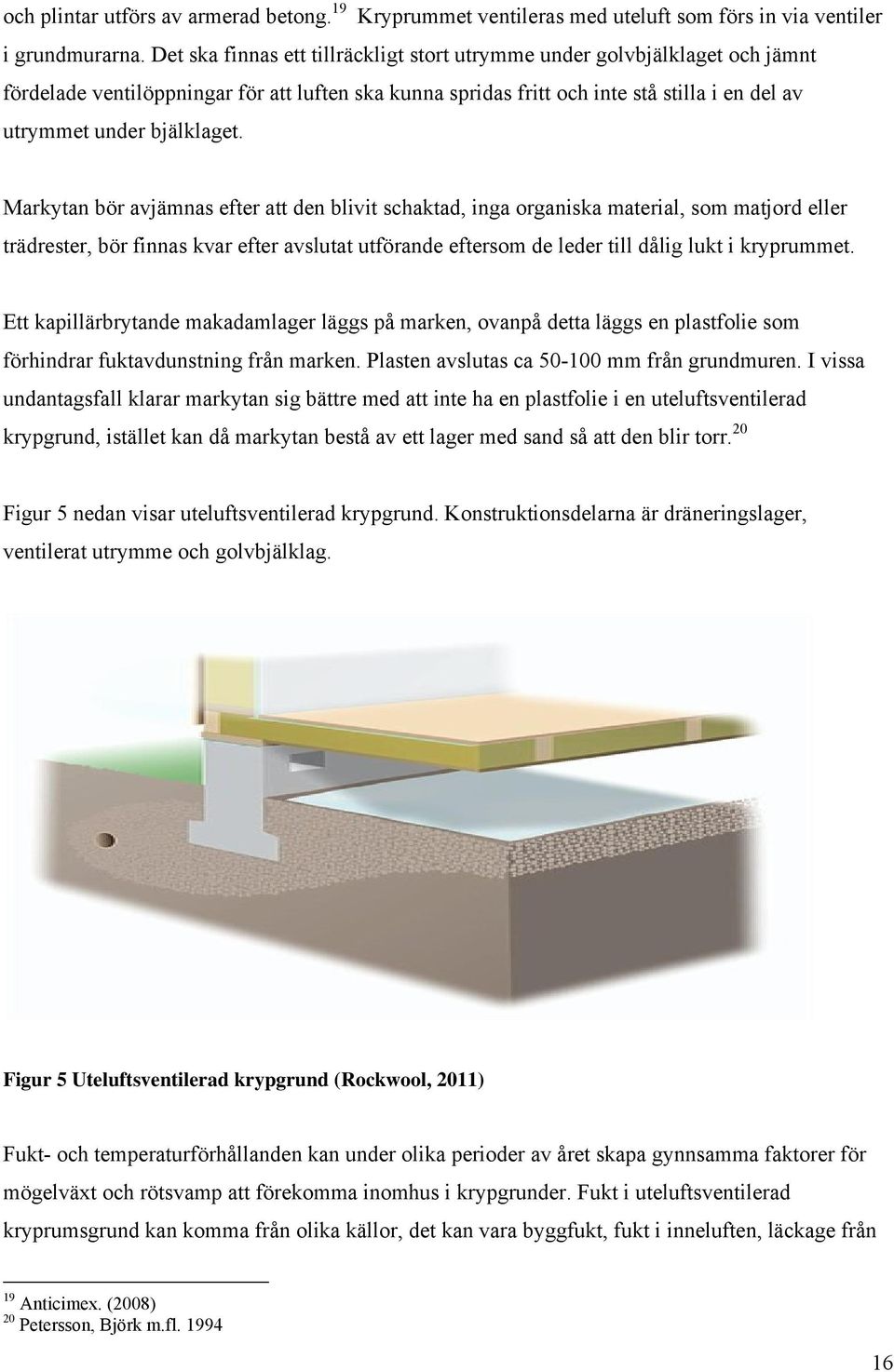 Markytan bör avjämnas efter att den blivit schaktad, inga organiska material, som matjord eller trädrester, bör finnas kvar efter avslutat utförande eftersom de leder till dålig lukt i kryprummet.