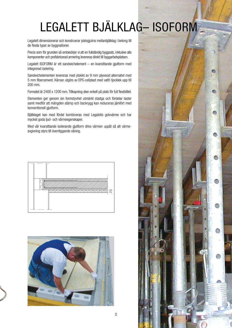 Legalett ISOFORM är ett sandwichelement en kvarsittande gjutform med integrerad isolering. Sandwichelementen levereras med ytskikt av 9 mm plywood alternativt med 5 mm fibercement.