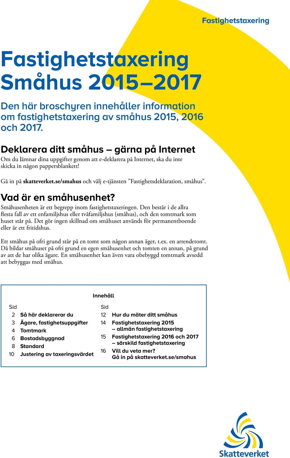 se/smahus och välj e-tjänsten Fastighets deklaration, småhus. Vad är en småhusenhet? Småhusenheten är ett begrepp inom fastighetstaxeringen.