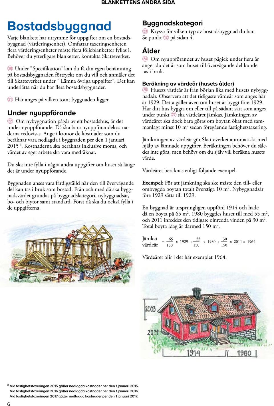 i Under Specifikation kan du få din egen benämning på bostadsbyggnaden förtryckt om du vill och anmäler det till Skatteverket under Lämna övriga. Det kan underlätta när du har flera bostadsbyggnader.