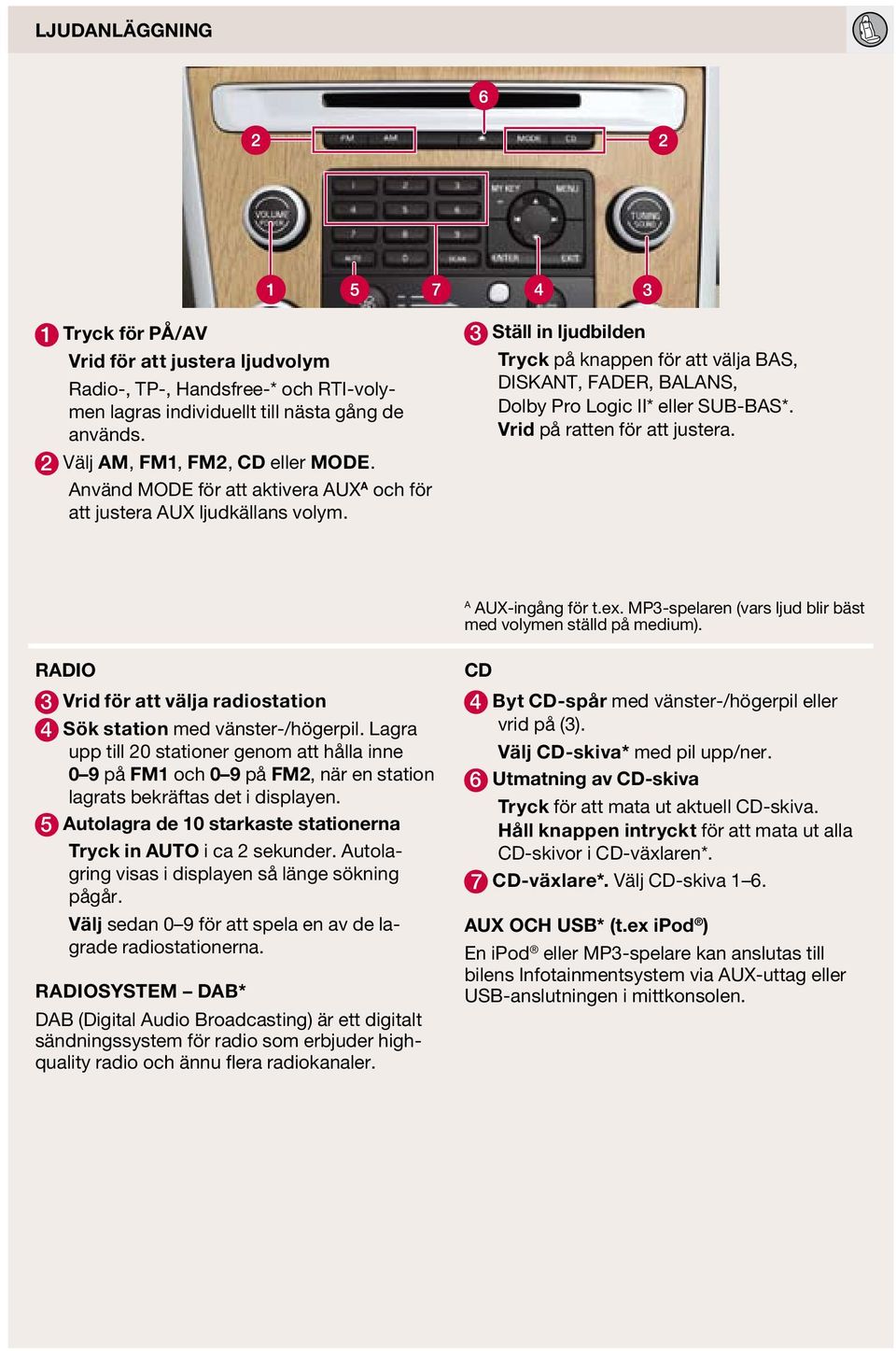 Vrid på ratten för att justera. A AUX-ingång för t.ex. MP3-spelaren (vars ljud blir bäst med volymen ställd på medium). RADIO 3 Vrid för att välja radiostation 4 Sök station med vänster-/högerpil.