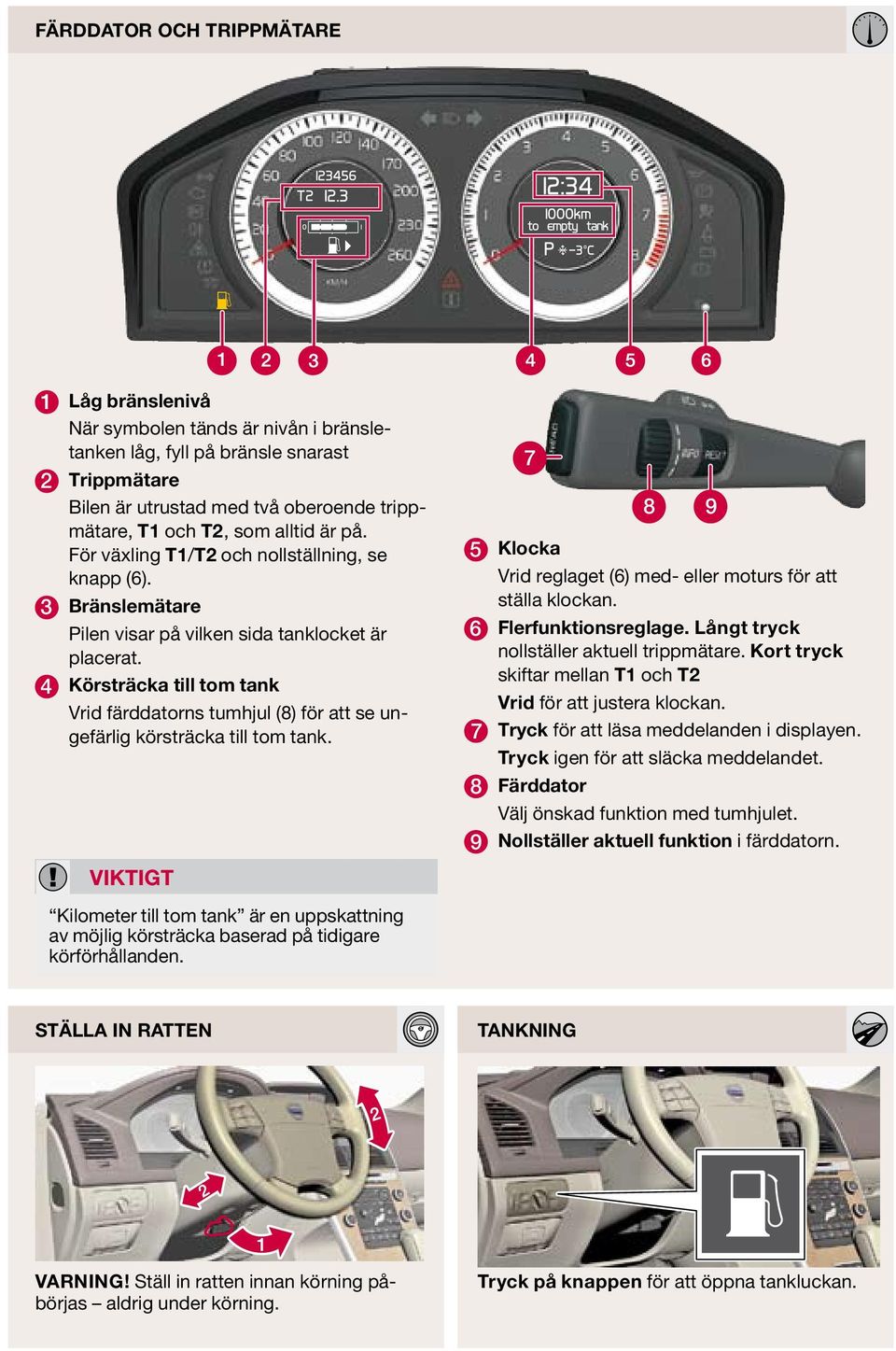 4 Körsträcka till tom tank Vrid färddatorns tumhjul (8) för att se ungefärlig körsträcka till tom tank. viktigt 7 8 9 5 Klocka Vrid reglaget (6) med- eller moturs för att ställa klockan.