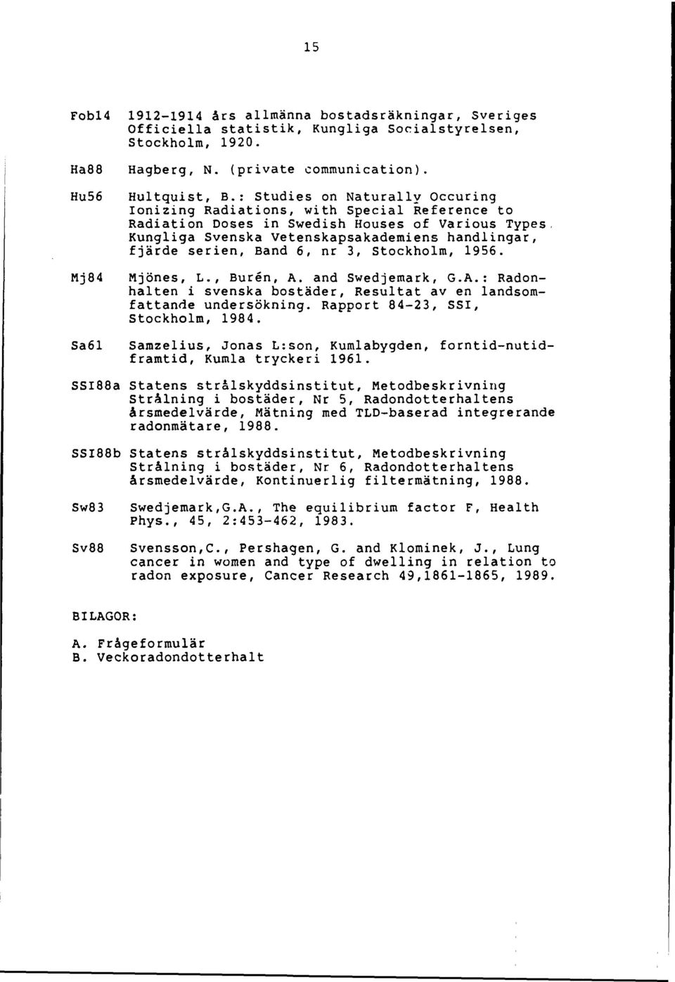 Band 6, nr 3, Stockholm, 1956. Mjönes, L., Buren, A. and Swedjemark, G.A.: Radonhalten i svenska bostäder, Resultat av en landsomfattande undersökning. Rapport 84-23, SSI, Stockholm, 1984.