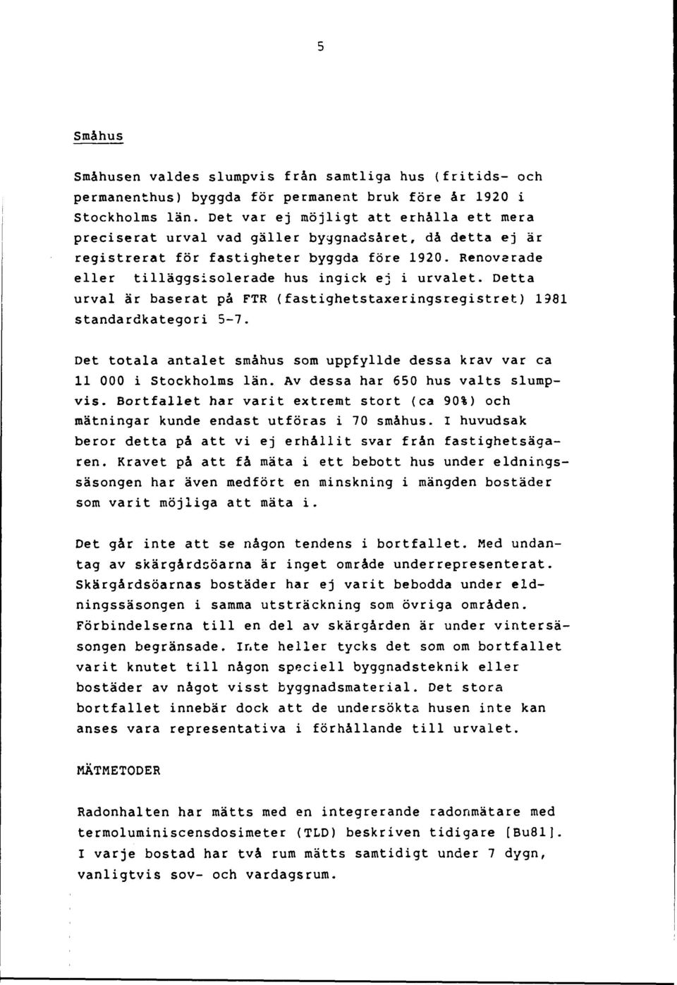 Renoverade eller tilläggsisolerade hus ingick ej i urvalet. Detta urval är baserat på FTR (fastighetstaxeringsregistret) 1981 standardkategori 5-7.