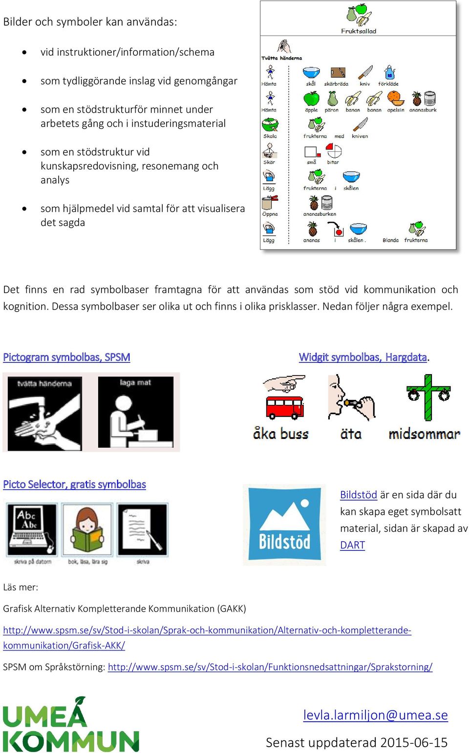 och kognition. Dessa symbolbaser ser olika ut och finns i olika prisklasser. Nedan följer några exempel. Pictogram symbolbas, SPSM Widgit symbolbas, Hargdata.