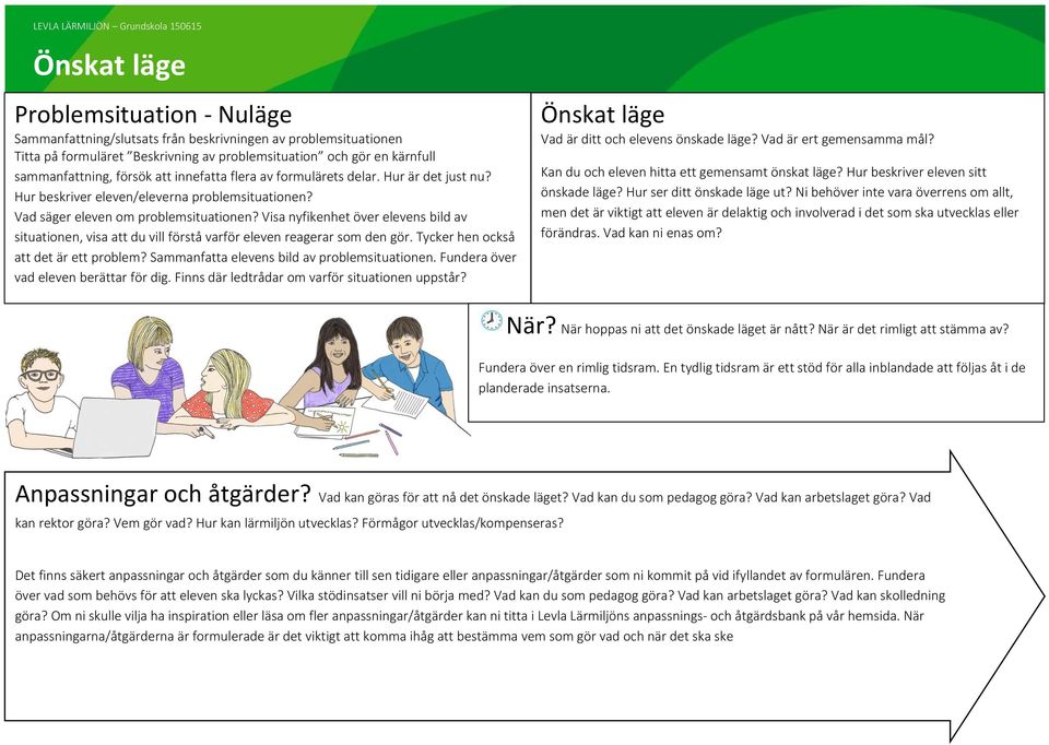 Vad säger eleven om problemsituationen? Visa nyfikenhet över elevens bild av situationen, visa att du vill förstå varför eleven reagerar som den gör. Tycker hen också att det är ett problem?