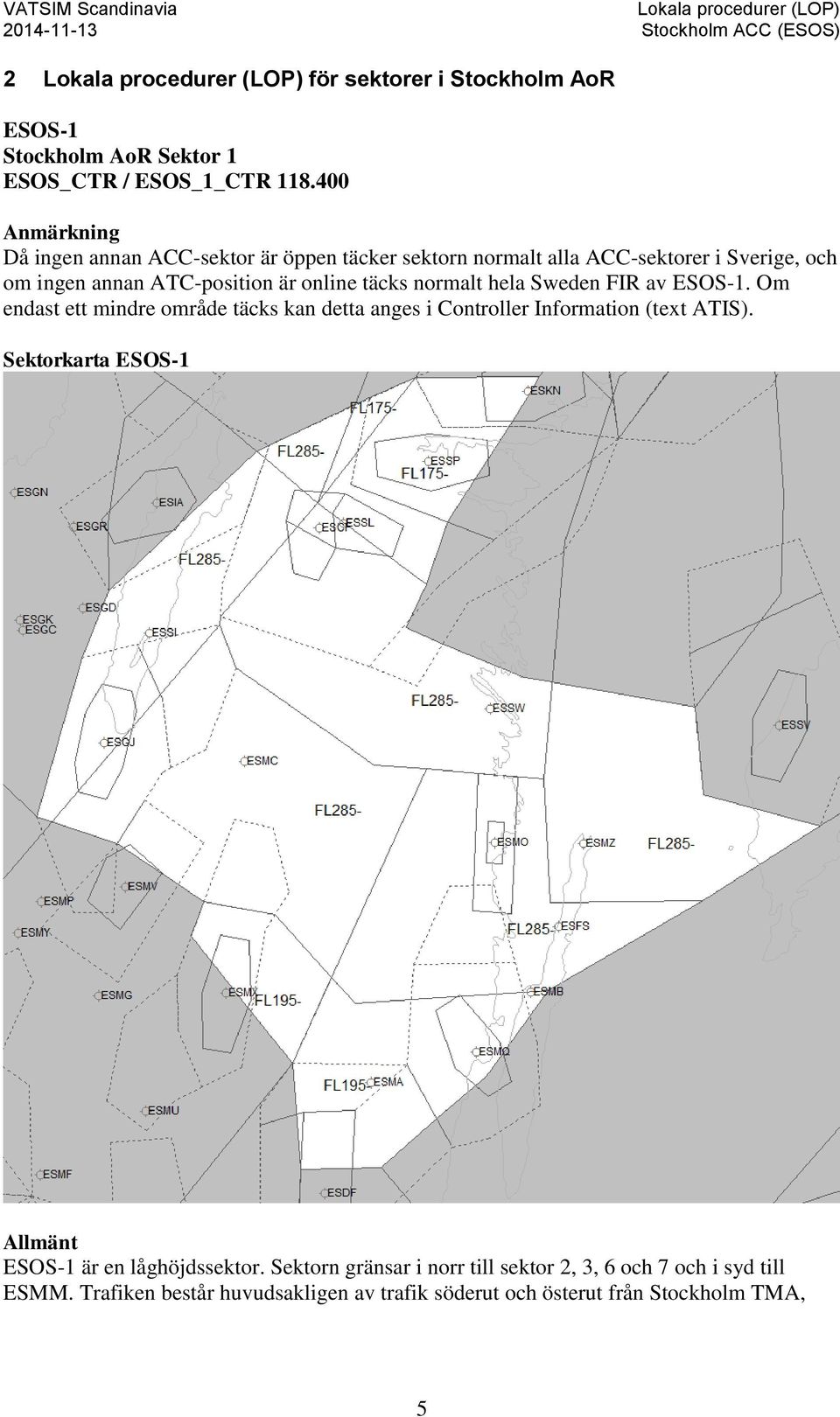 online täcks normalt hela Sweden FIR av ESOS-1. Om endast ett mindre område täcks kan detta anges i Controller Information (text ATIS).