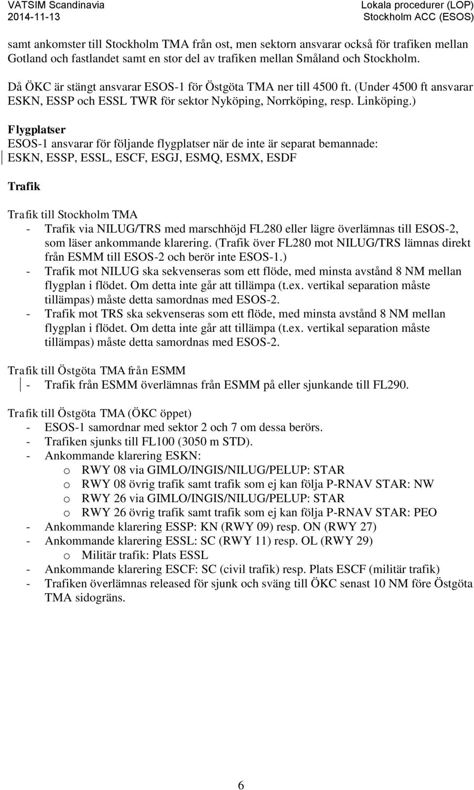 ) Flygplatser ESOS-1 ansvarar för följande flygplatser när de inte är separat bemannade: ESKN, ESSP, ESSL, ESCF, ESGJ, ESMQ, ESMX, ESDF Trafik Trafik till Stockholm TMA - Trafik via NILUG/TRS med