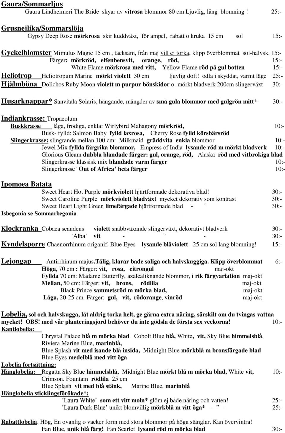 sol-halvsk. 15:- Färger: mörkröd, elfenbensvit, orange, röd, 15:- White Flame mörkrosa med vitt, Yellow Flame röd på gul botten 15:- Heliotrop Heliotropum Marine mörkt violett 30 cm ljuvlig doft!