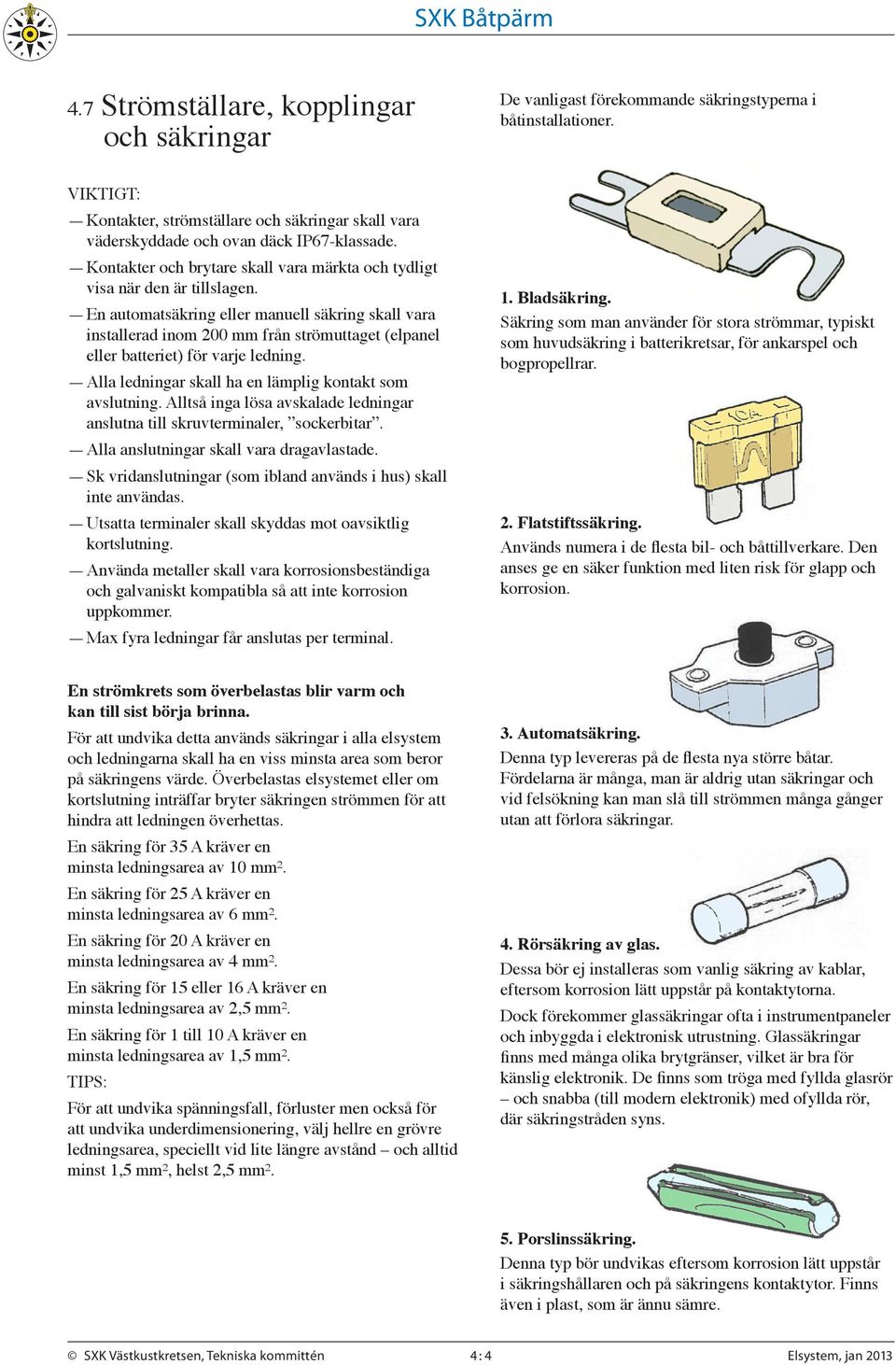 En automatsäkring eller manuell säkring skall vara installerad inom 200 mm från strömuttaget (elpanel eller batteriet) för varje ledning. Alla ledningar skall ha en lämplig kontakt som avslutning.