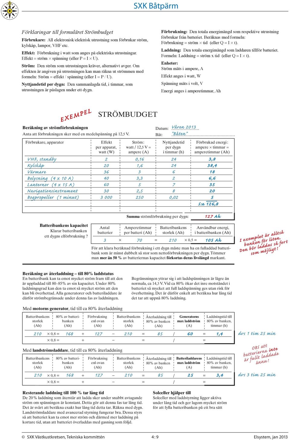 Om effekten är angiven på utrustningen kan man räkna ut strömmen med formeln: Ström effekt / spänning (eller I P / U).