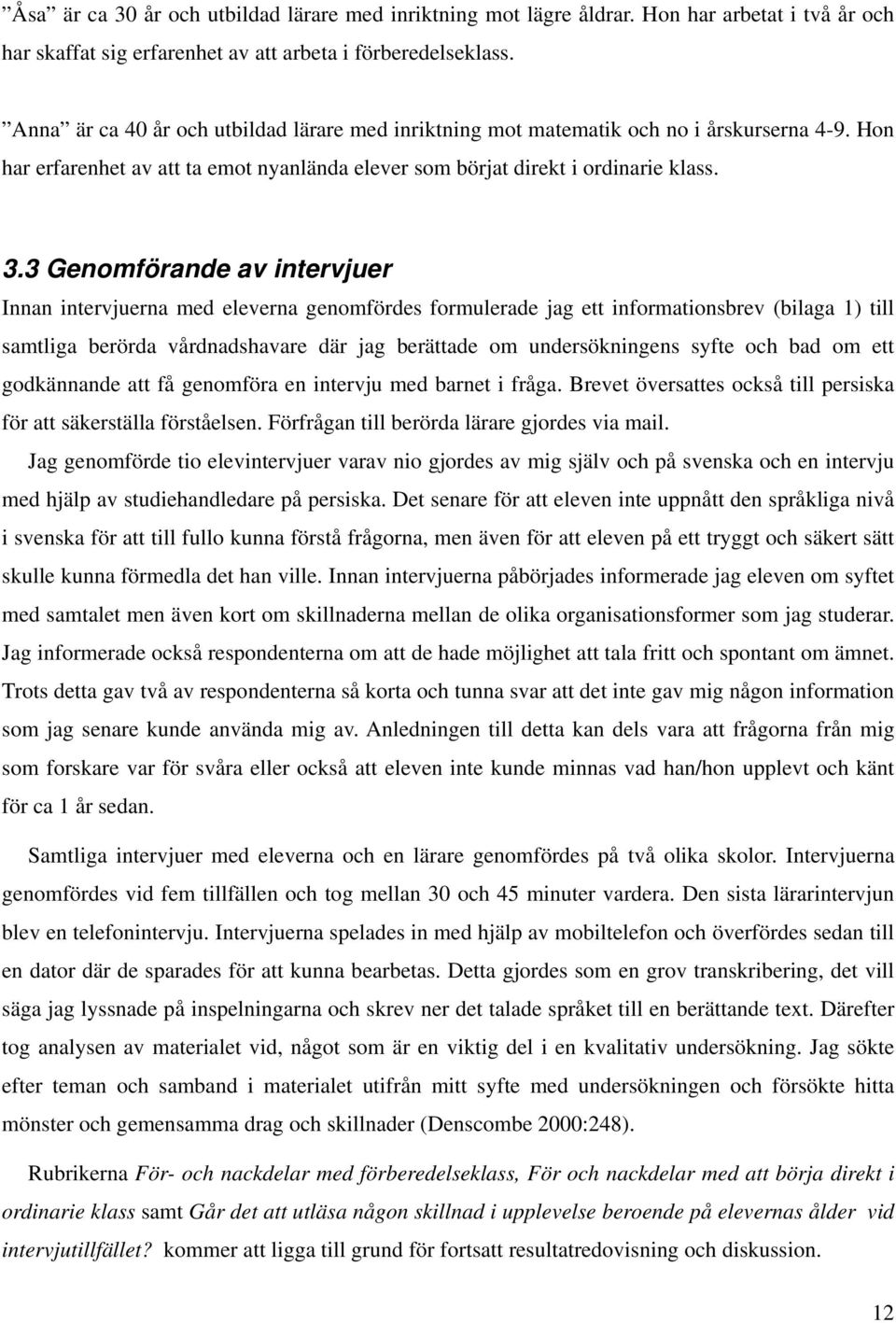 3 Genomförande av intervjuer Innan intervjuerna med eleverna genomfördes formulerade jag ett informationsbrev (bilaga 1) till samtliga berörda vårdnadshavare där jag berättade om undersökningens