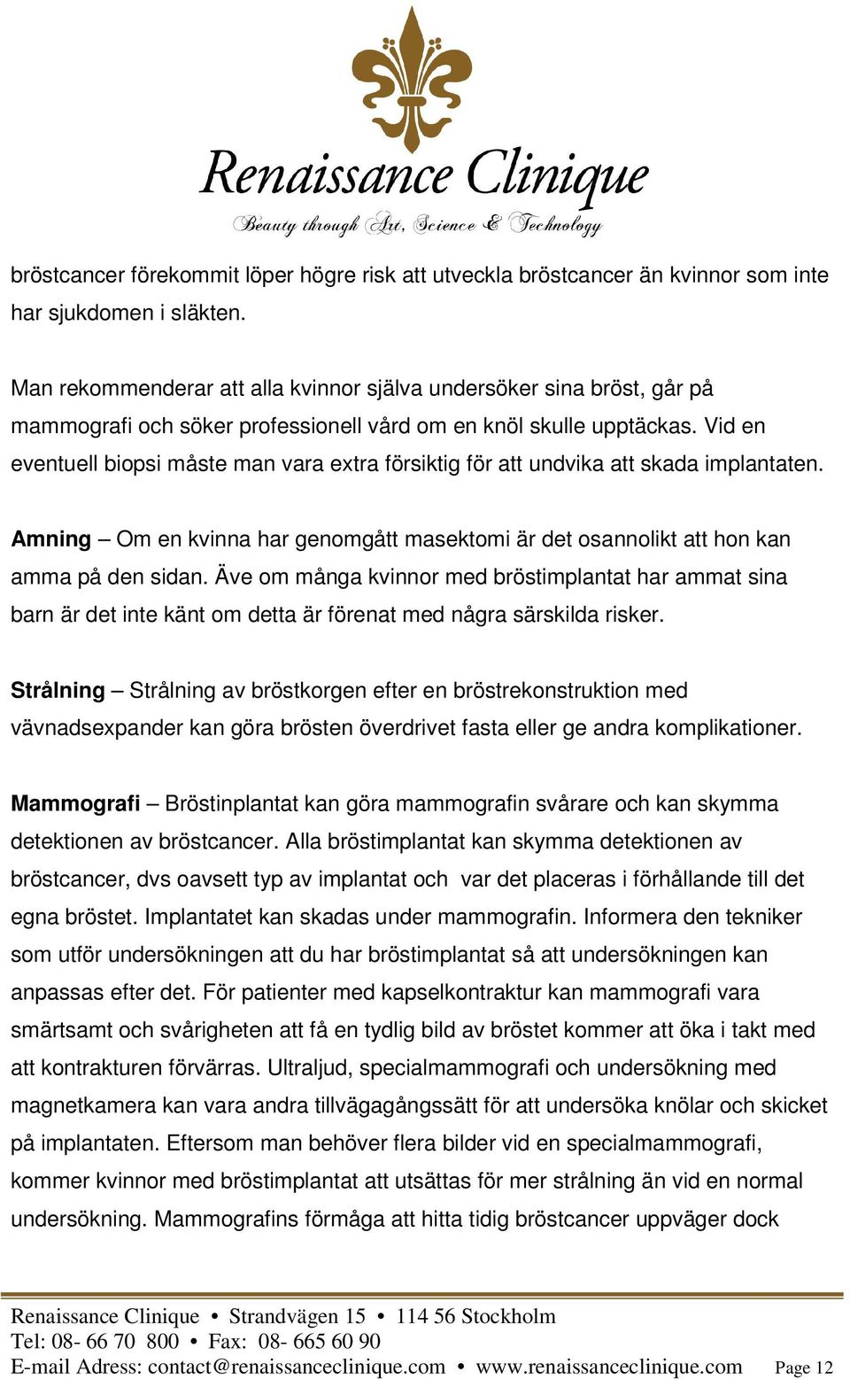 Vid en eventuell biopsi måste man vara extra försiktig för att undvika att skada implantaten. Amning Om en kvinna har genomgått masektomi är det osannolikt att hon kan amma på den sidan.