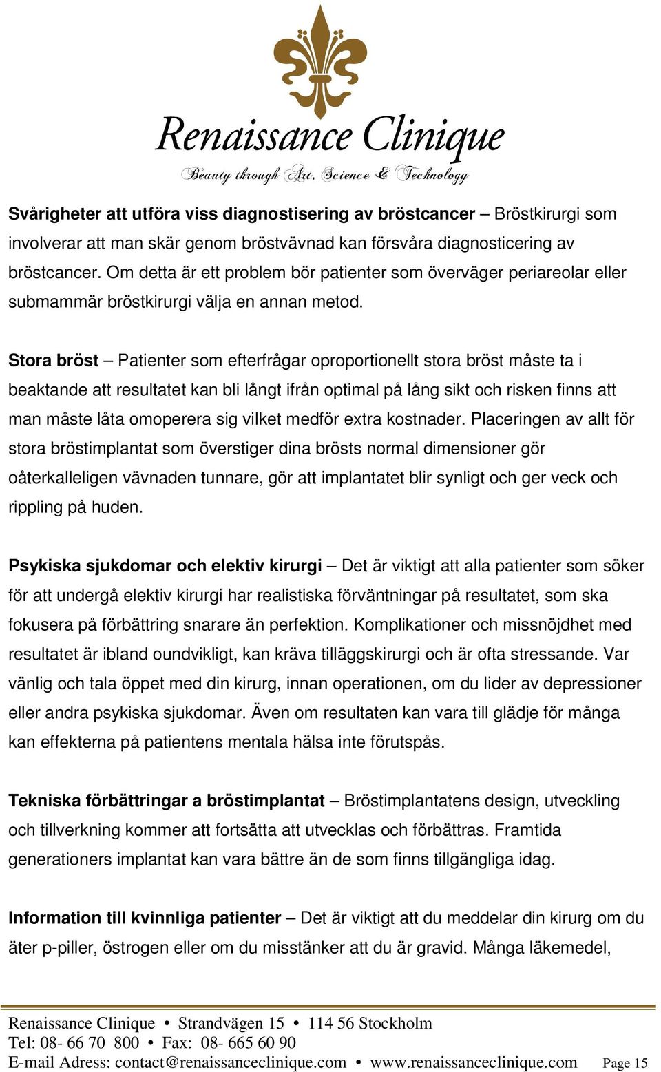 Stora bröst Patienter som efterfrågar oproportionellt stora bröst måste ta i beaktande att resultatet kan bli långt ifrån optimal på lång sikt och risken finns att man måste låta omoperera sig vilket