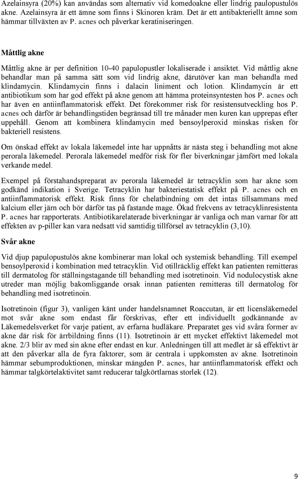 Vid måttlig akne behandlar man på samma sätt som vid lindrig akne, därutöver kan man behandla med klindamycin. Klindamycin finns i dalacin liniment och lotion.