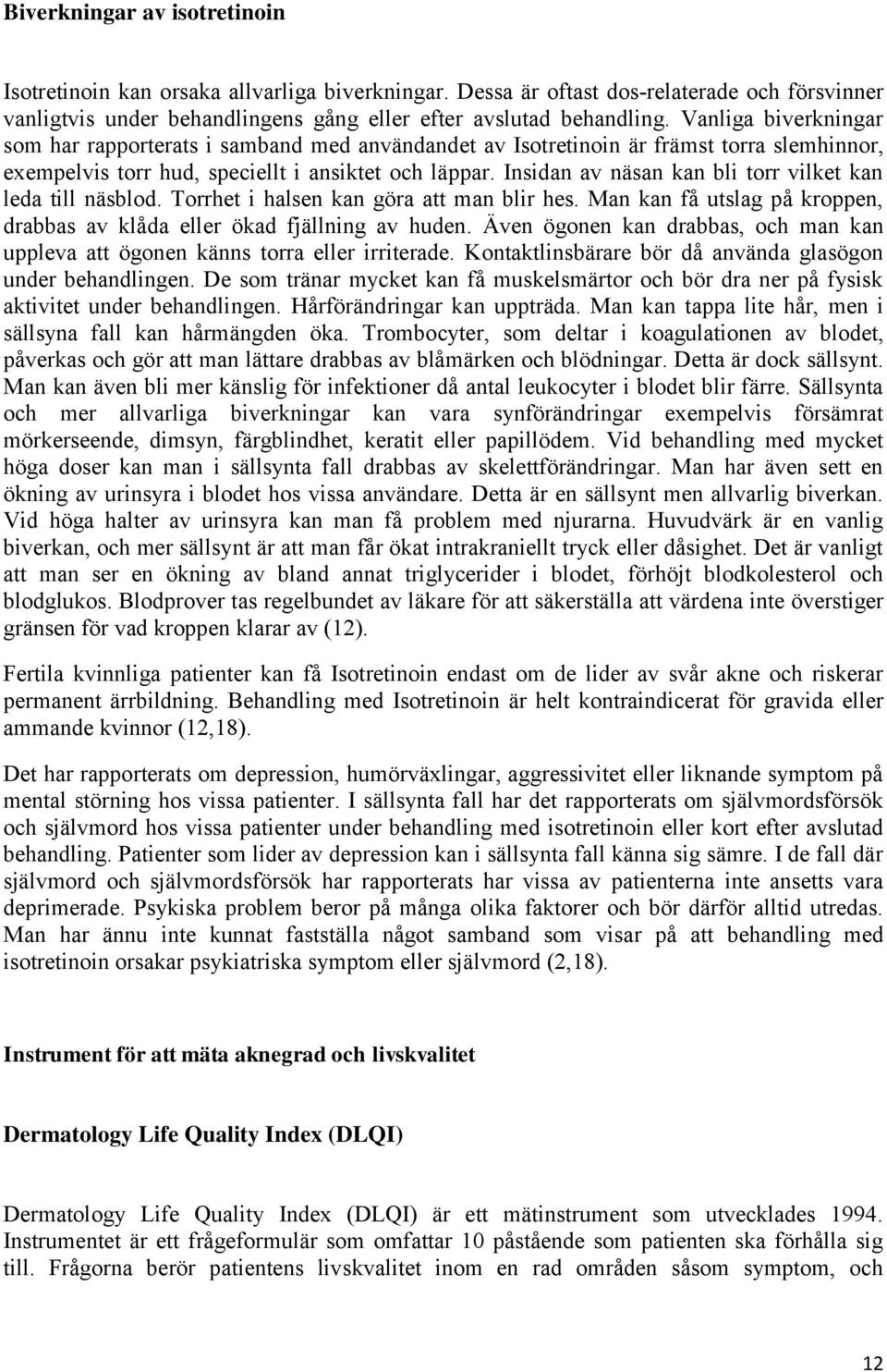 Insidan av näsan kan bli torr vilket kan leda till näsblod. Torrhet i halsen kan göra att man blir hes. Man kan få utslag på kroppen, drabbas av klåda eller ökad fjällning av huden.