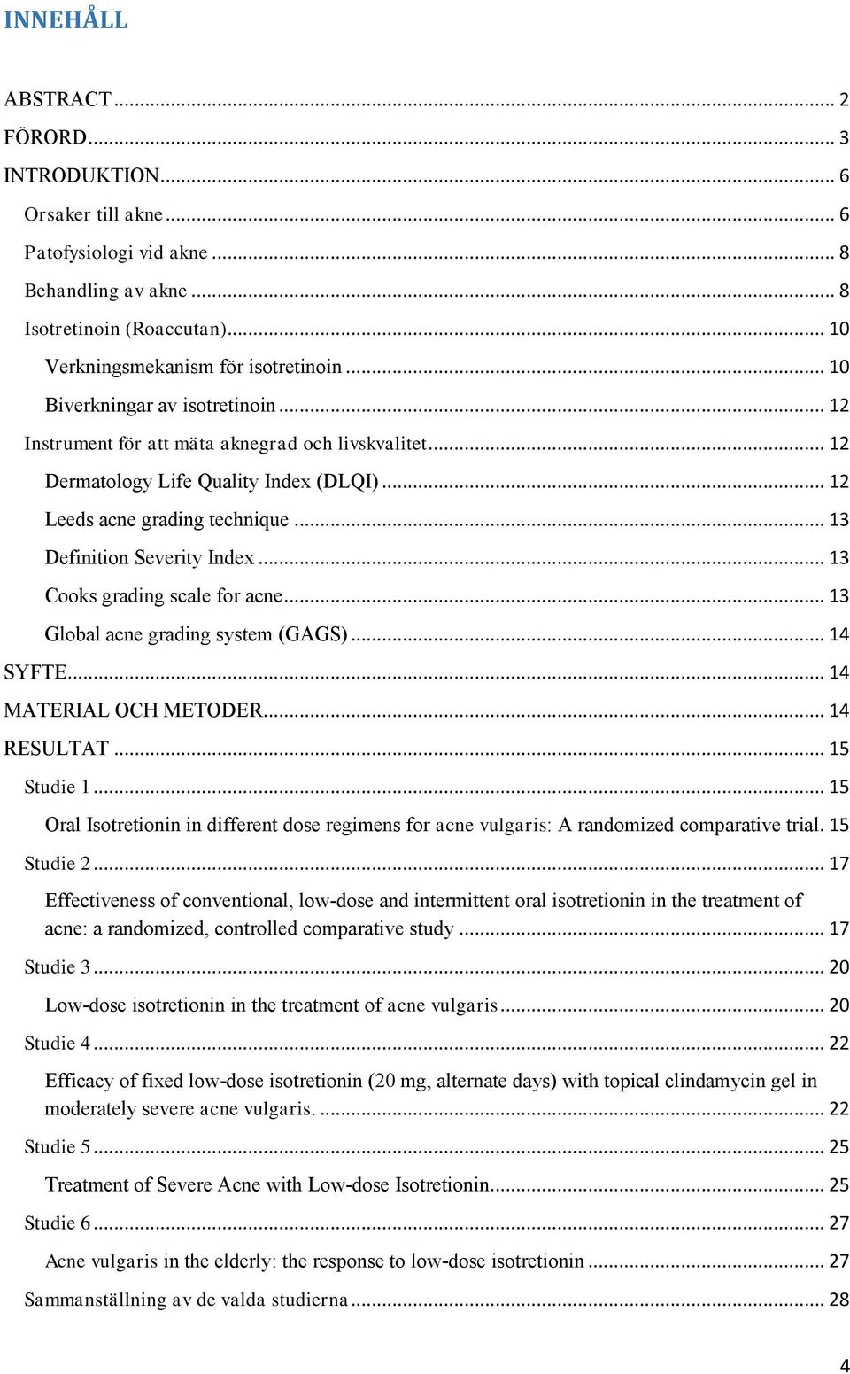 .. 13 Cooks grading scale for acne... 13 Global acne grading system (GAGS)... 14 SYFTE... 14 MATERIAL OCH METODER... 14 RESULTAT... 15 Studie 1.