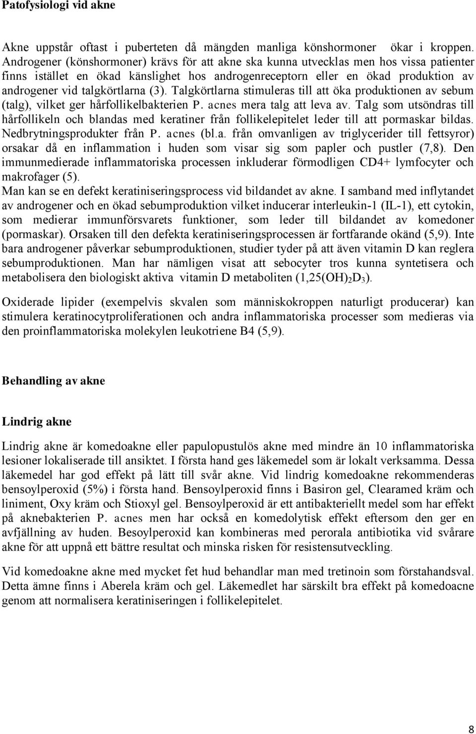 talgkörtlarna (3). Talgkörtlarna stimuleras till att öka produktionen av sebum (talg), vilket ger hårfollikelbakterien P. acnes mera talg att leva av.