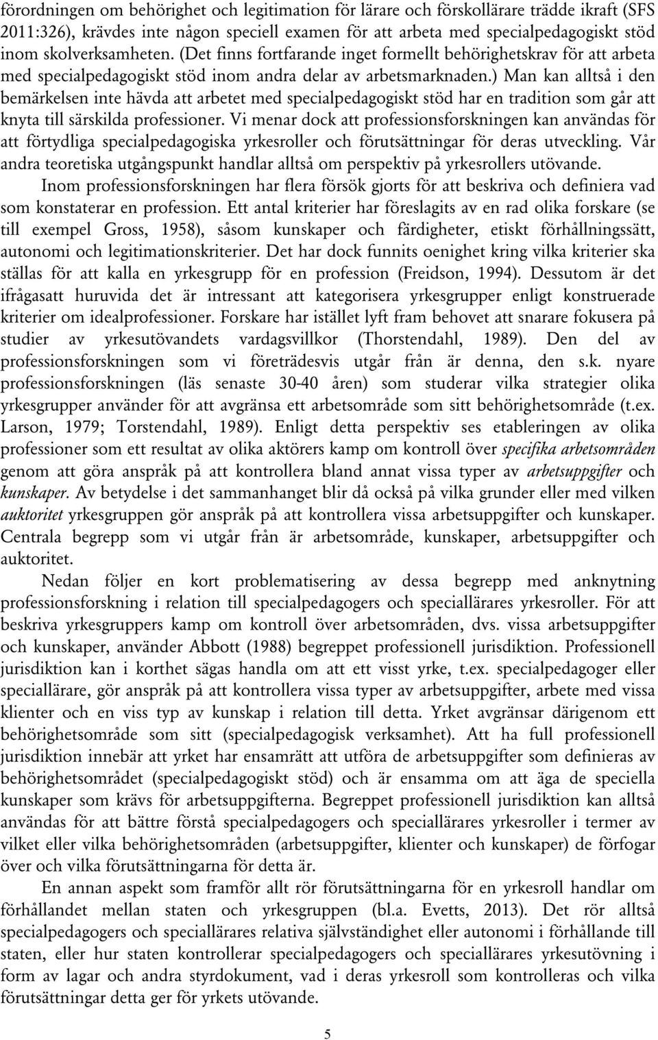 ) Man kan alltså i den bemärkelsen inte hävda att arbetet med specialpedagogiskt stöd har en tradition som går att knyta till särskilda professioner.