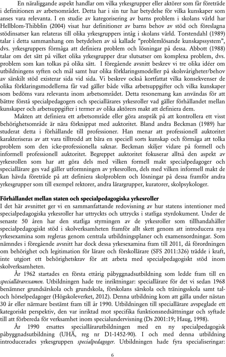 yrkesgruppers intåg i skolans värld. Torstendahl (1989) talar i detta sammanhang om betydelsen av så kallade problemlösande kunskapssystem, dvs.