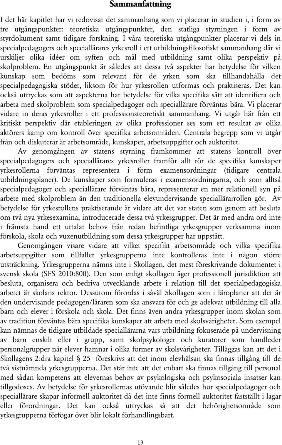 I våra teoretiska utgångpunkter placerar vi dels in specialpedagogers och speciallärares yrkesroll i ett utbildningsfilosofiskt sammanhang där vi urskiljer olika idéer om syften och mål med