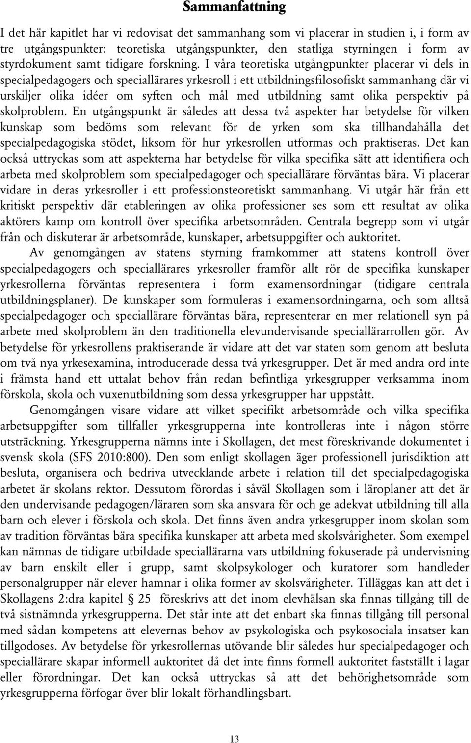 I våra teoretiska utgångpunkter placerar vi dels in specialpedagogers och speciallärares yrkesroll i ett utbildningsfilosofiskt sammanhang där vi urskiljer olika idéer om syften och mål med